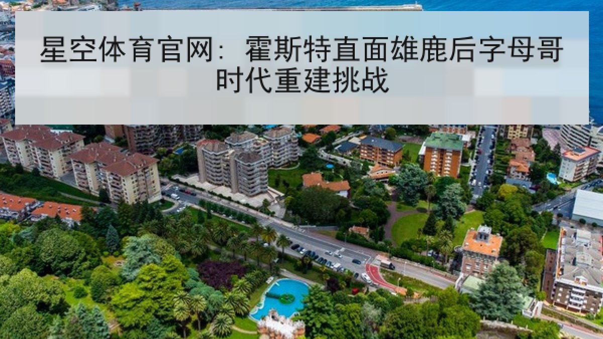 星空体育官网: 霍斯特直面雄鹿后字母哥时代重建挑战 星空体育官网: 霍斯特直面雄鹿后字母哥时代重建挑战