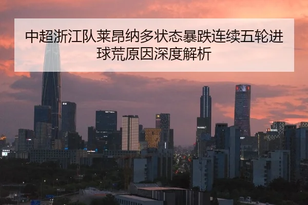 中超浙江队莱昂纳多状态暴跌连续五轮进球荒原因深度解析