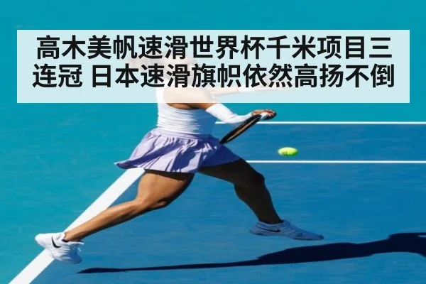 高木美帆速滑世界杯千米项目三连冠 日本速滑旗帜依然高扬不倒