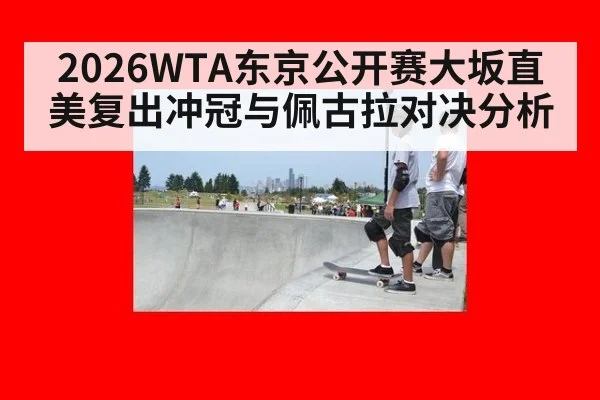 2026WTA东京公开赛大坂直美复出冲冠与佩古拉对决分析